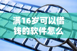 满16岁可以借钱的软件怎么选？这些正规渠道要记牢