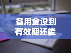 备用金没到有效期还能用吗？这些隐藏规则要搞懂