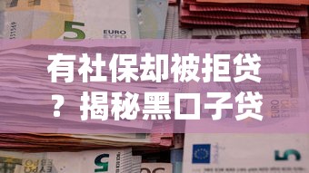 有社保却被拒贷？揭秘黑口子贷款的替代方案与避坑指南