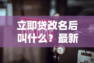 立即贷改名后叫什么？最新名称曝光与使用攻略