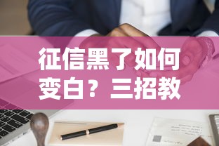 征信黑了如何变白？三招教你重建信用快速拿贷款