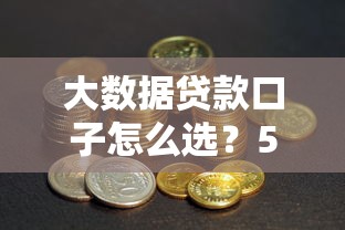 大数据贷款口子怎么选？5个避坑技巧帮你省钱