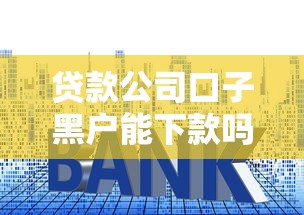 贷款公司口子黑户能下款吗？揭秘三大避坑技巧和实操方案