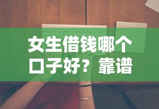 女生借钱哪个口子好？靠谱平台选择攻略与避坑指南