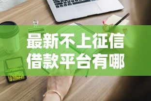 最新不上征信借款平台有哪些？这些靠谱渠道你知道吗？