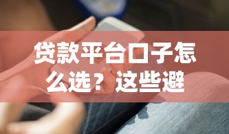 贷款平台口子怎么选？这些避坑技巧你一定要知道！