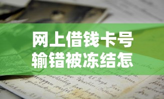 网上借钱卡号输错被冻结怎么办？3招教你快速解冻避坑