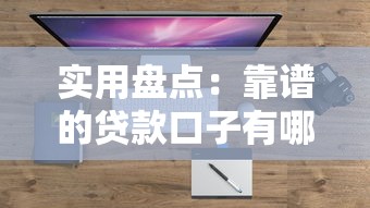 实用盘点：靠谱的贷款口子有哪些？这份指南帮你轻松解决资金难题