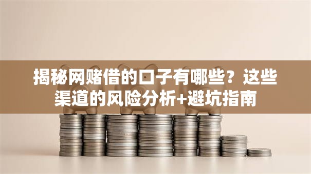 揭秘网赌借的口子有哪些？这些渠道的风险分析+避坑指南