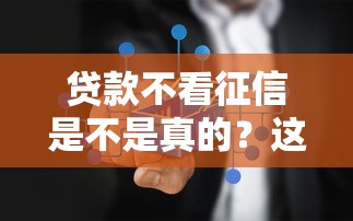 贷款不看征信是不是真的？这几种情况要当心！