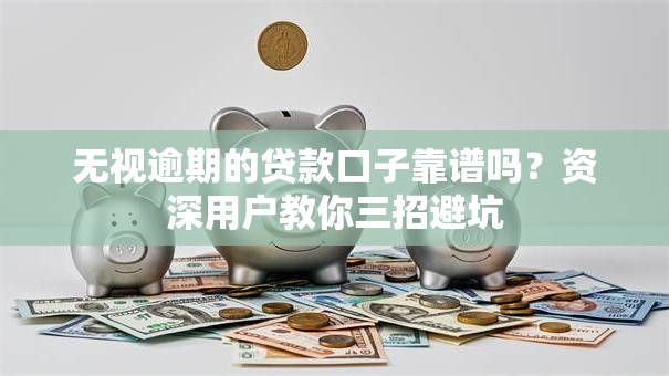 无视逾期的贷款口子靠谱吗？资深用户教你三招避坑