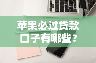 苹果必过贷款口子有哪些？审核宽松秒到账的靠谱平台解析