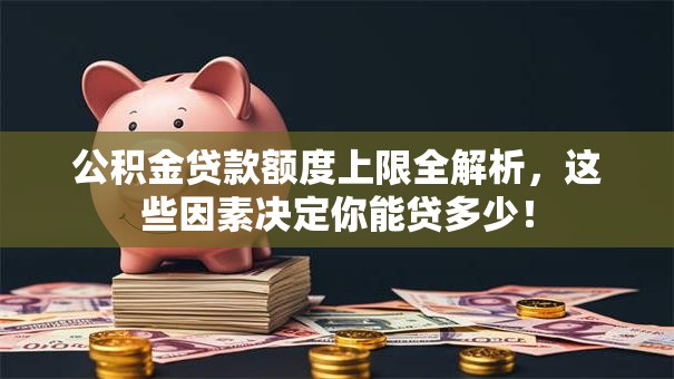 公积金贷款额度上限全解析，这些因素决定你能贷多少！