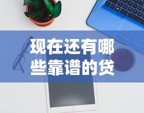 现在还有哪些靠谱的贷款口子在放款?实测推荐这几个平台 现在还有哪些靠谱的贷款口子在放款?实测推荐这几个平台