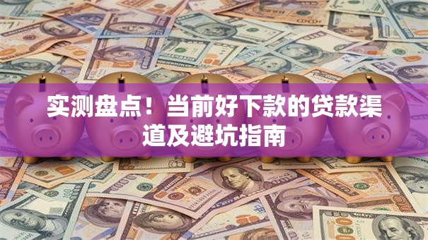 实测盘点！当前好下款的贷款渠道及避坑指南