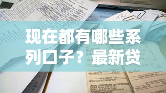 现在都有哪些系列口子？最新贷款平台产品类型+申请攻略干货指南
