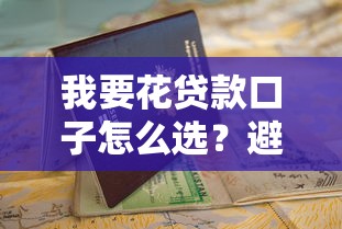 我要花贷款口子怎么选？避坑指南+申请流程全解析