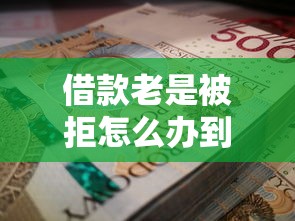 借款老是被拒怎么办到哪借？三招破解申贷难题