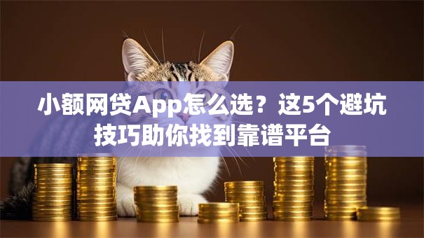 小额网贷App怎么选？这5个避坑技巧助你找到靠谱平台