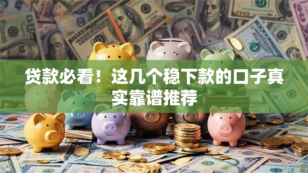 贷款必看！这几个稳下款的口子真实靠谱推荐