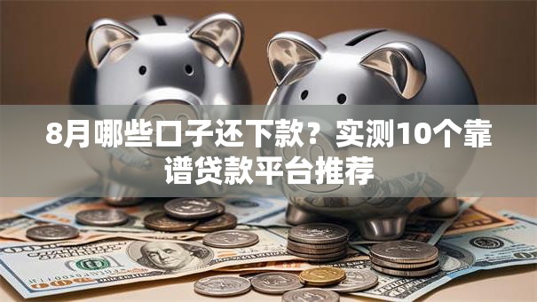 8月哪些口子还下款？实测10个靠谱贷款平台推荐