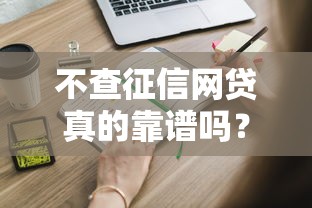 不查征信网贷真的靠谱吗？这些隐藏细节你必须知道