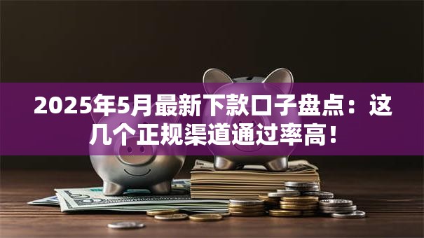 2025年5月最新下款口子盘点：这几个正规渠道通过率高！