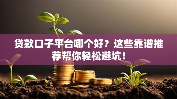 贷款口子平台哪个好？这些靠谱推荐帮你轻松避坑！