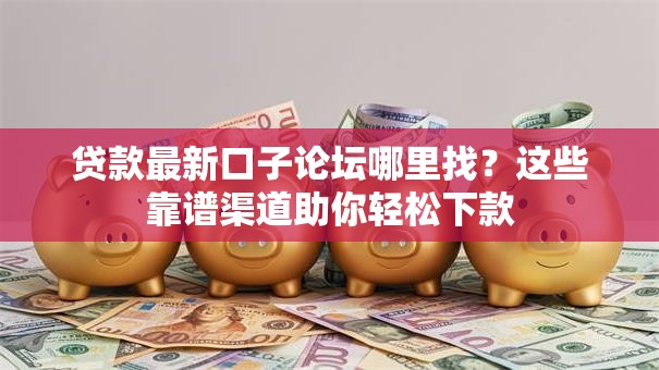 贷款最新口子论坛哪里找？这些靠谱渠道助你轻松下款