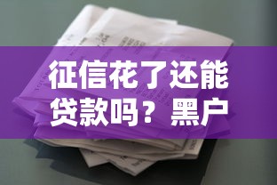 征信花了还能贷款吗？黑户必看的正规借款渠道盘点