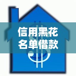 信用黑花名单借款口子怎么选？老哥实测避坑技巧+平台解析