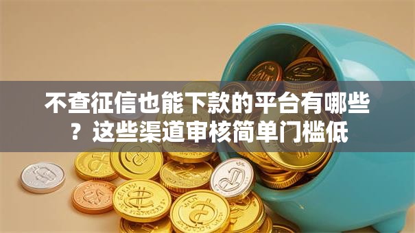 不查征信也能下款的平台有哪些？这些渠道审核简单门槛低
