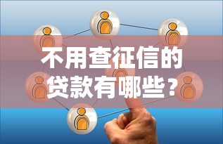 不用查征信的贷款有哪些？这几类渠道或许能帮到你！
