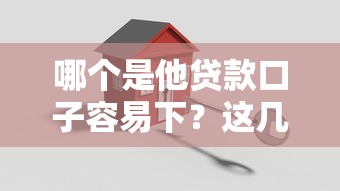 哪个是他贷款口子容易下？这几招教你轻松搞定审批！