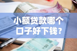 小额贷款哪个口子好下钱？选对平台这几个技巧让你轻松到账