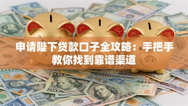 申请陛下贷款口子全攻略：手把手教你找到靠谱渠道