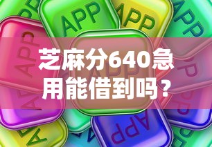 芝麻分640急用能借到吗？试试这些靠谱平台口子