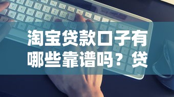 淘宝贷款口子有哪些靠谱吗？贷款类平台真实测评