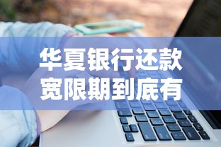 华夏银行还款宽限期到底有几天？这份攻略帮你搞懂规则！
