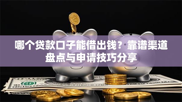 哪个贷款口子能借出钱？靠谱渠道盘点与申请技巧分享