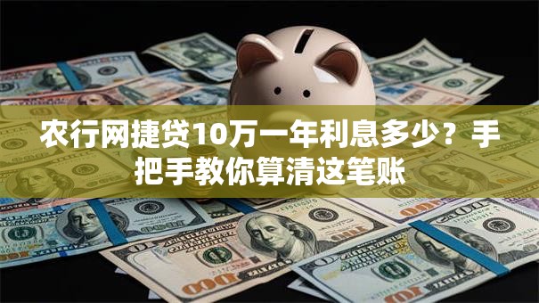 农行网捷贷10万一年利息多少？手把手教你算清这笔账