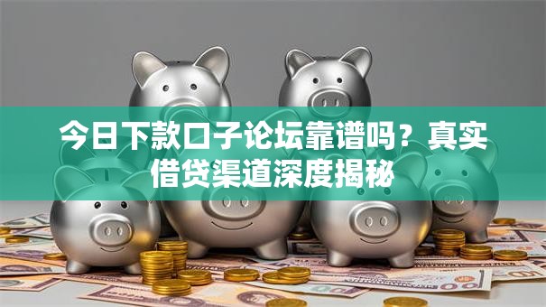 今日下款口子论坛靠谱吗？真实借贷渠道深度揭秘