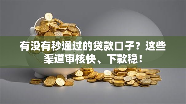 有没有秒通过的贷款口子？这些渠道审核快、下款稳！