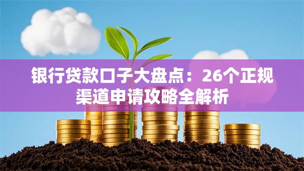 银行贷款口子大盘点：26个正规渠道申请攻略全解析