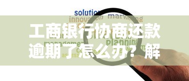 工商银行协商还款逾期了怎么办？解决办法全解析