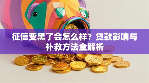 征信变黑了会怎么样？贷款影响与补救方法全解析