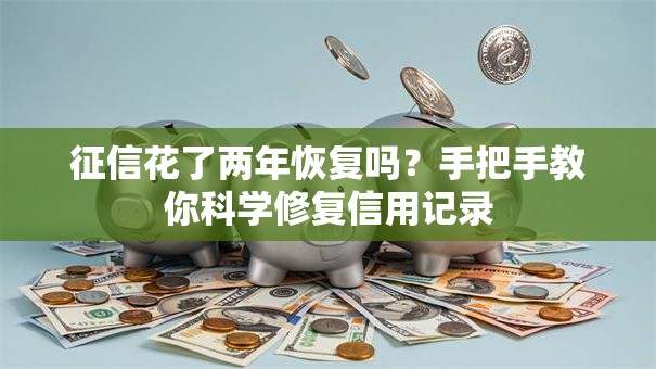 征信花了两年恢复吗？手把手教你科学修复信用记录