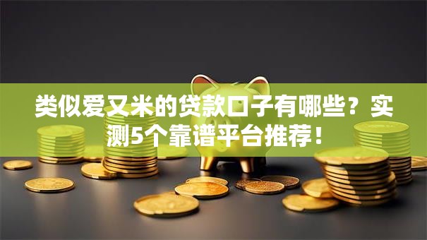 类似爱又米的贷款口子有哪些？实测5个靠谱平台推荐！