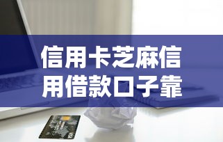 信用卡芝麻信用借款口子靠谱吗？这份避坑指南请收好