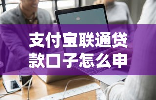 支付宝联通贷款口子怎么申请？详细流程+避坑指南分享